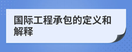 國際工程承包的定義和解釋