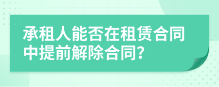承租人能否在租賃合同中提前解除合同？