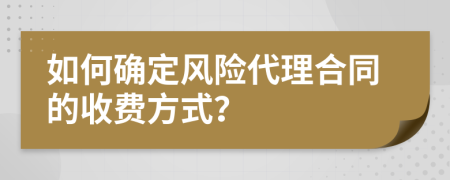 如何確定風(fēng)險(xiǎn)代理合同的收費(fèi)方式？