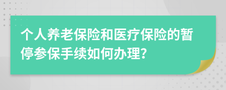 個人養(yǎng)老保險和醫(yī)療保險的暫停參保手續(xù)如何辦理？