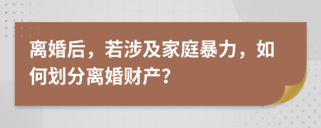 離婚后，若涉及家庭暴力，如何劃分離婚財產？