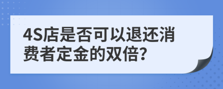 4S店是否可以退還消費(fèi)者定金的雙倍？