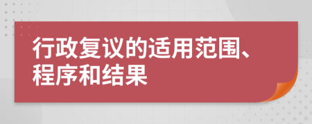 行政復(fù)議的適用范圍、程序和結(jié)果