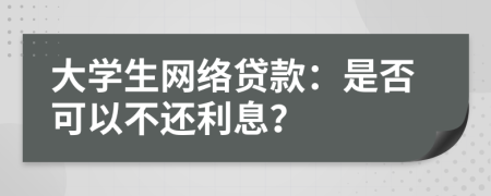 大學(xué)生網(wǎng)絡(luò)貸款：是否可以不還利息？