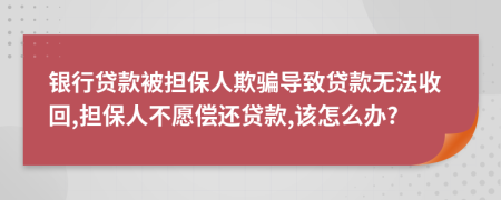 銀行貸款被擔保人欺騙導致貸款無法收回,擔保人不愿償還貸款,該怎么辦?