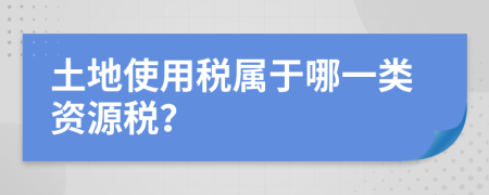 土地使用稅屬于哪一類資源稅？