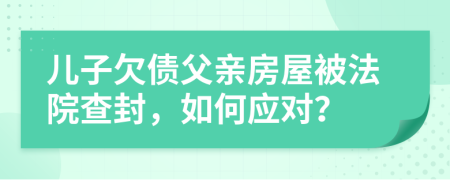 兒子欠債父親房屋被法院查封，如何應(yīng)對(duì)？