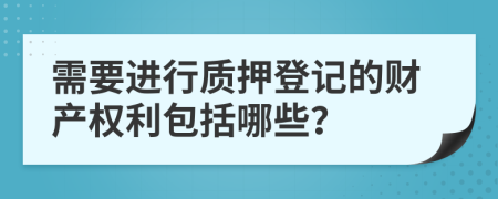 需要進行質(zhì)押登記的財產(chǎn)權利包括哪些？