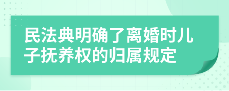民法典明確了離婚時(shí)兒子撫養(yǎng)權(quán)的歸屬規(guī)定