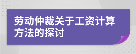 勞動(dòng)仲裁關(guān)于工資計(jì)算方法的探討