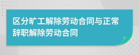 區(qū)分曠工解除勞動合同與正常辭職解除勞動合同