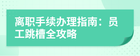離職手續(xù)辦理指南:員工跳槽全攻略
