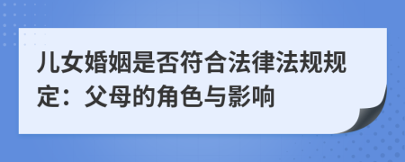兒女婚姻是否符合法律法規(guī)規(guī)定：父母的角色與影響