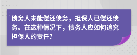 債務(wù)人未能償還債務(wù)，擔(dān)保人已償還債務(wù)。在這種情況下，債務(wù)人應(yīng)如何追究擔(dān)保人的責(zé)任？
