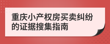 重慶小產(chǎn)權房買賣糾紛的證據(jù)搜集指南