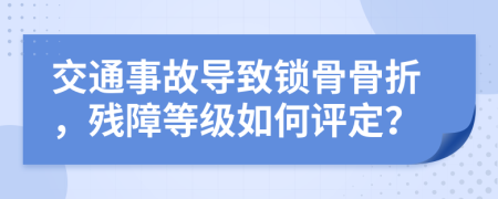 交通事故導(dǎo)致鎖骨骨折，殘障等級(jí)如何評(píng)定？