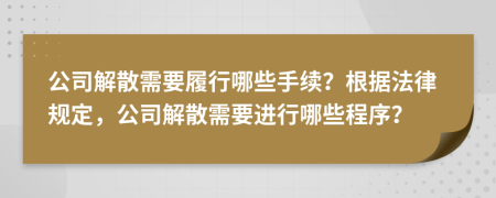公司解散需要履行哪些手續(xù)？根據(jù)法律規(guī)定，公司解散需要進行哪些程序？