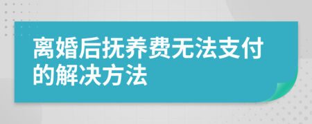 離婚后撫養(yǎng)費無法支付的解決方法