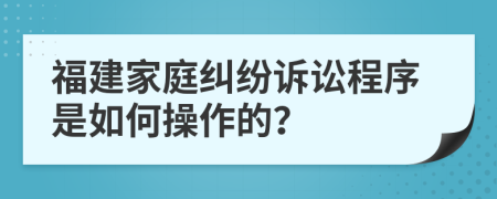 福建家庭糾紛訴訟程序是如何操作的？