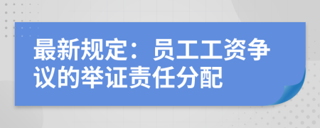 最新規(guī)定：員工工資爭議的舉證責(zé)任分配