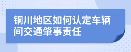 銅川地區(qū)如何認(rèn)定車輛間交通肇事責(zé)任