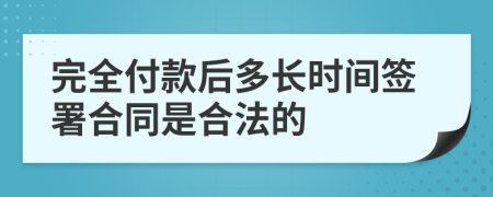 完全付款后多長(zhǎng)時(shí)間簽署合同是合法的