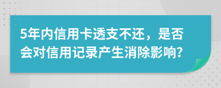 5年內(nèi)信用卡透支不還，是否會(huì)對(duì)信用記錄產(chǎn)生消除影響？