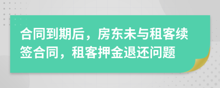 合同到期后，房東未與租客續(xù)簽合同，租客押金退還問(wèn)題
