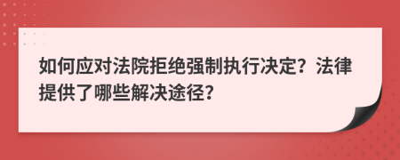 如何應(yīng)對(duì)法院拒絕強(qiáng)制執(zhí)行決定？法律提供了哪些解決途徑？