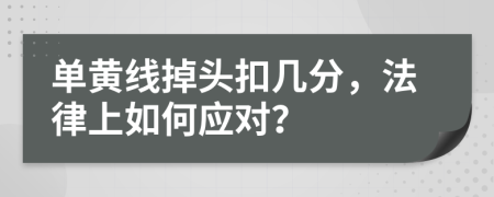 單黃線掉頭扣幾分，法律上如何應(yīng)對(duì)？