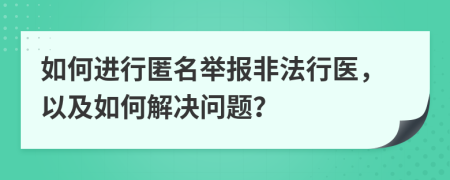 如何進行匿名舉報非法行醫(yī)，以及如何解決問題？