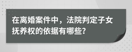 在離婚案件中，法院判定子女撫養(yǎng)權的依據有哪些？