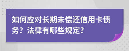 如何應(yīng)對(duì)長(zhǎng)期未償還信用卡債務(wù)？法律有哪些規(guī)定？