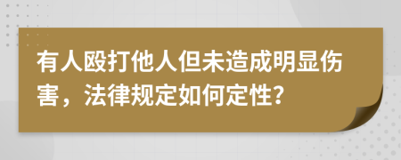 有人毆打他人但未造成明顯傷害，法律規(guī)定如何定性？