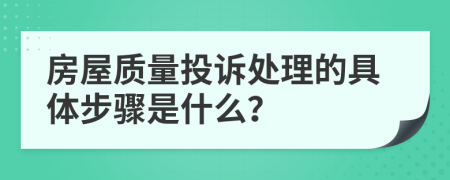 房屋質(zhì)量投訴處理的具體步驟是什么？