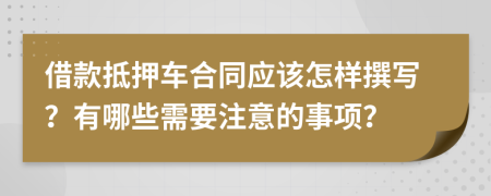 借款抵押車合同應(yīng)該怎樣撰寫？有哪些需要注意的事項(xiàng)？