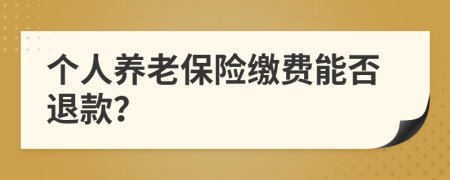 個人養(yǎng)老保險繳費能否退款？
