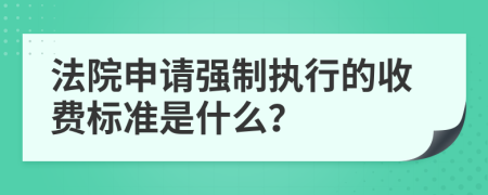法院申請(qǐng)強(qiáng)制執(zhí)行的收費(fèi)標(biāo)準(zhǔn)是什么？