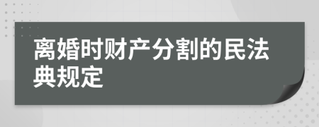 離婚時財產(chǎn)分割的民法典規(guī)定