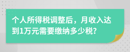 個人所得稅調(diào)整后，月收入達(dá)到1萬元需要繳納多少稅？