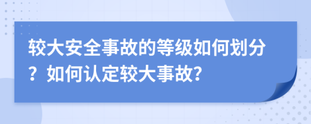 較大安全事故的等級(jí)如何劃分？如何認(rèn)定較大事故？
