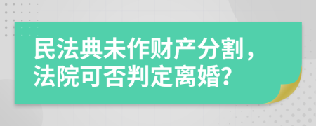 民法典未作財產(chǎn)分割，法院可否判定離婚？