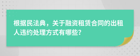 根據(jù)民法典，關(guān)于融資租賃合同的出租人違約處理方式有哪些？