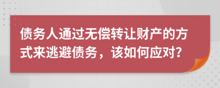 債務(wù)人通過無償轉(zhuǎn)讓財產(chǎn)的方式來逃避債務(wù)，該如何應(yīng)對？