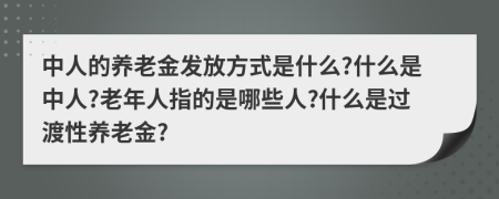 中人的養(yǎng)老金發(fā)放方式是什么?什么是中人?老年人指的是哪些人?什么是過(guò)渡性養(yǎng)老金?