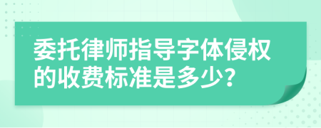 委托律師指導(dǎo)字體侵權(quán)的收費(fèi)標(biāo)準(zhǔn)是多少？
