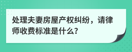 處理夫妻房屋產(chǎn)權糾紛，請律師收費標準是什么？