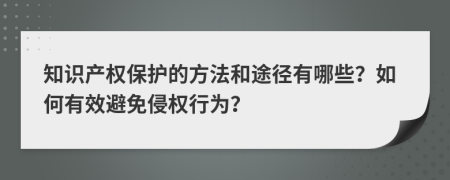 知識產(chǎn)權保護的方法和途徑有哪些？如何有效避免侵權行為？