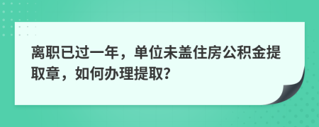 離職已過(guò)一年，單位未蓋住房公積金提取章，如何辦理提??？