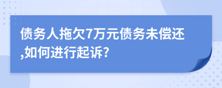 債務(wù)人拖欠7萬元債務(wù)未償還,如何進(jìn)行起訴?